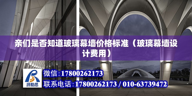 親們是否知道玻璃幕墻價格標準（玻璃幕墻設(shè)計費用）