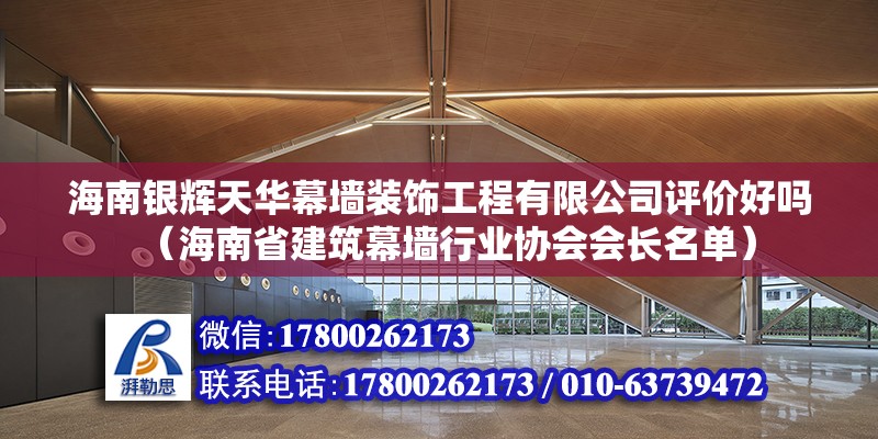 海南銀輝天華幕墻裝飾工程有限公司評價好嗎（海南省建筑幕墻行業(yè)協(xié)會會長名單）