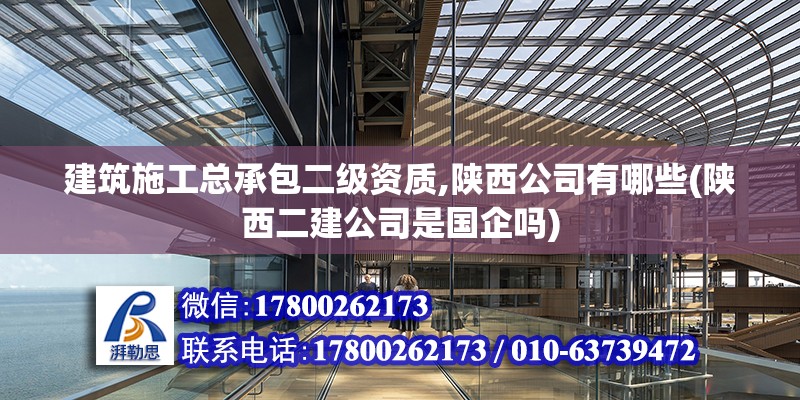 建筑施工總承包二級資質(zhì),陜西公司有哪些(陜西二建公司是國企嗎)