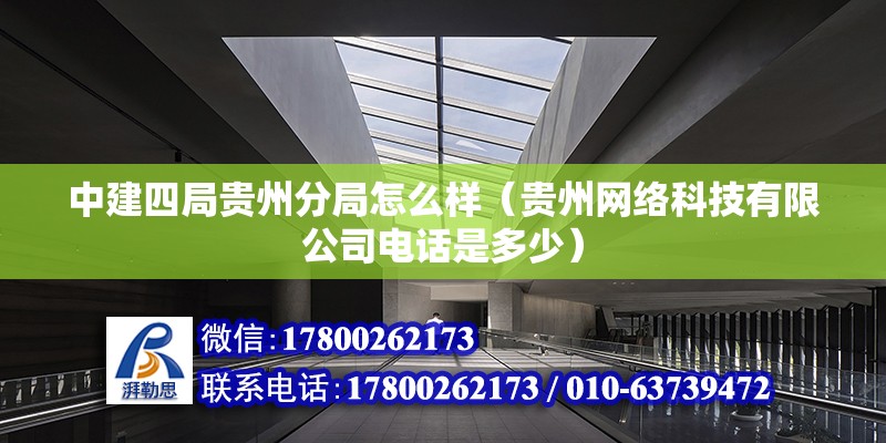 中建四局貴州分局怎么樣（貴州網(wǎng)絡(luò)科技有限公司電話是多少） 北京鋼結(jié)構(gòu)設(shè)計(jì)