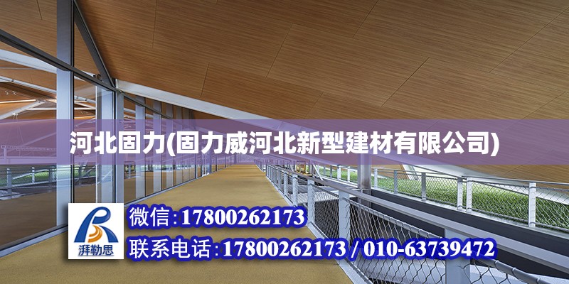 河北固力(固力威河北新型建材有限公司)