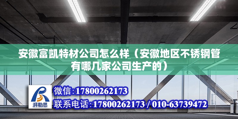 安徽富凱特材公司怎么樣（安徽地區(qū)不銹鋼管有哪幾家公司生產(chǎn)的） 北京鋼結(jié)構(gòu)設(shè)計(jì)