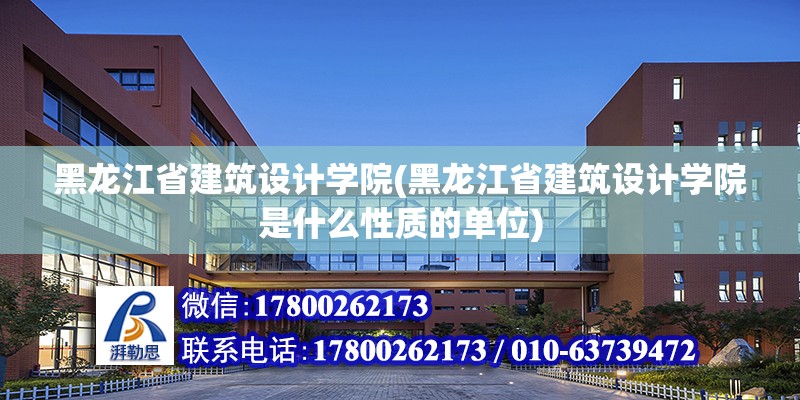 黑龍江省建筑設(shè)計學(xué)院(黑龍江省建筑設(shè)計學(xué)院是什么性質(zhì)的單位)