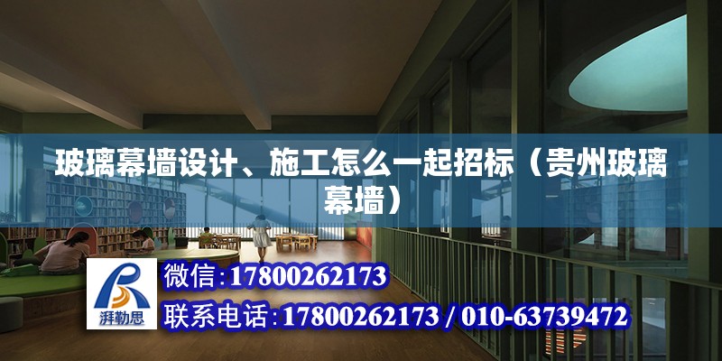 玻璃幕墻設(shè)計、施工怎么一起招標(biāo)（貴州玻璃幕墻） 北京鋼結(jié)構(gòu)設(shè)計