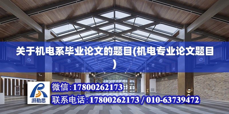 關(guān)于機電系畢業(yè)論文的題目(機電專業(yè)論文題目) 裝飾家裝施工