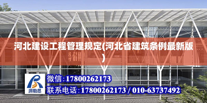 河北建設(shè)工程管理規(guī)定(河北省建筑條例最新版) 全國鋼結(jié)構(gòu)廠