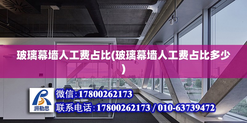 玻璃幕墻人工費(fèi)占比(玻璃幕墻人工費(fèi)占比多少) 結(jié)構(gòu)工業(yè)裝備施工