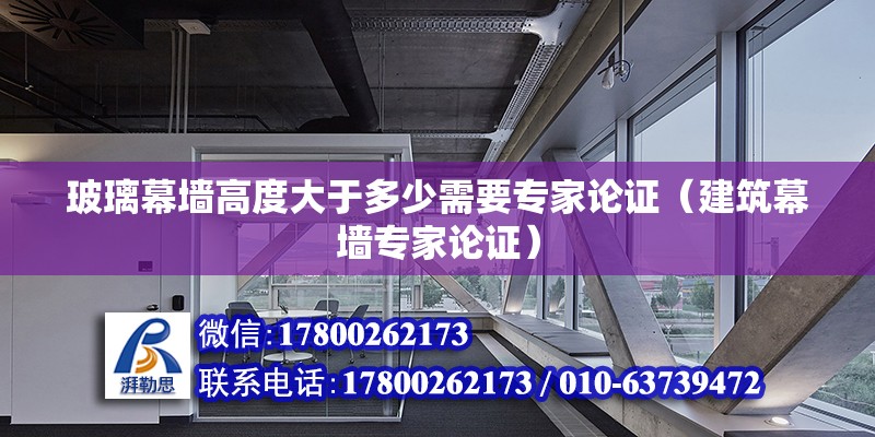 玻璃幕墻高度大于多少需要專家論證（建筑幕墻專家論證） 北京鋼結(jié)構(gòu)設(shè)計(jì)