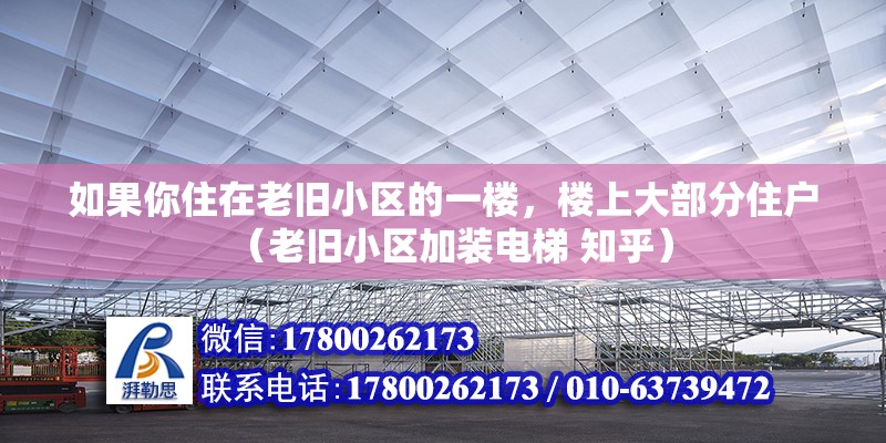 如果你住在老舊小區(qū)的一樓，樓上大部分住戶(hù)（老舊小區(qū)加裝電梯 知乎）