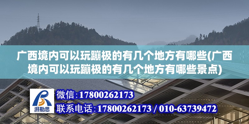 廣西境內(nèi)可以玩蹦極的有幾個(gè)地方有哪些(廣西境內(nèi)可以玩蹦極的有幾個(gè)地方有哪些景點(diǎn))