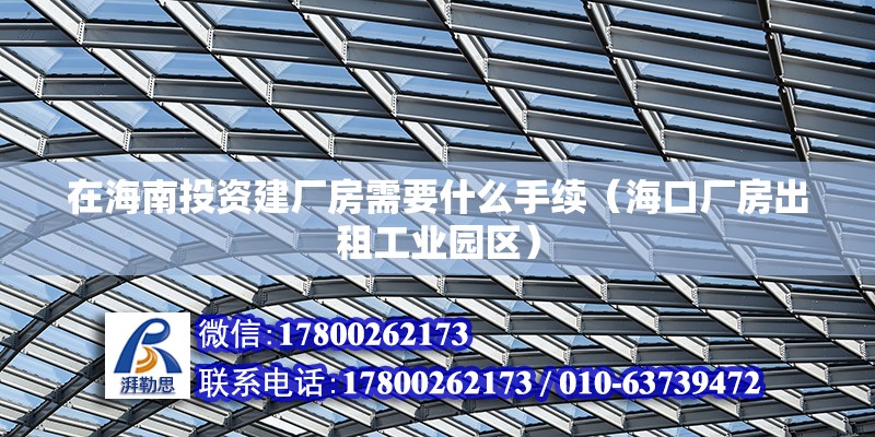 在海南投資建廠房需要什么手續(xù)（?？趶S房出租工業(yè)園區(qū)）