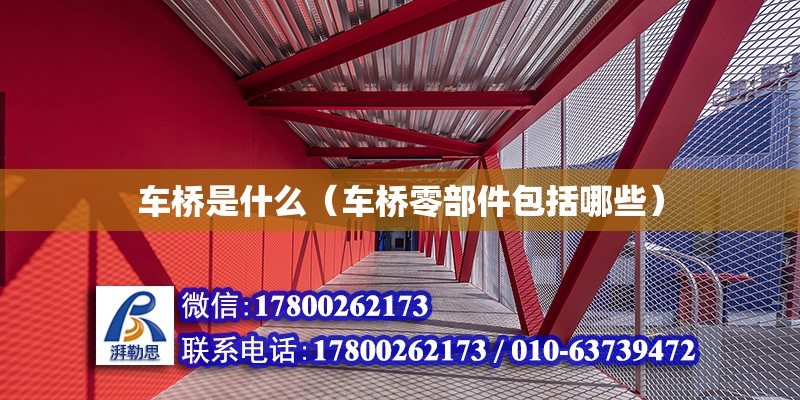 車橋是什么（車橋零部件包括哪些） 北京鋼結構設計