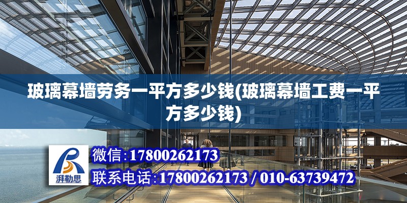 玻璃幕墻勞務(wù)一平方多少錢(玻璃幕墻工費(fèi)一平方多少錢)