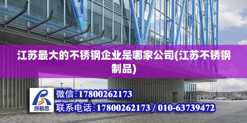 江蘇最大的不銹鋼企業(yè)是哪家公司(江蘇不銹鋼制品)