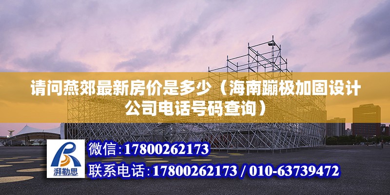 請(qǐng)問燕郊最新房?jī)r(jià)是多少（海南蹦極加固設(shè)計(jì)公司電話號(hào)碼查詢） 北京鋼結(jié)構(gòu)設(shè)計(jì)