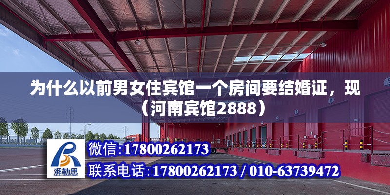 為什么以前男女住賓館一個房間要結(jié)婚證，現(xiàn)（河南賓館2888） 北京鋼結(jié)構(gòu)設(shè)計