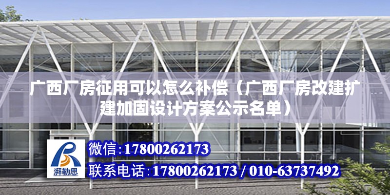 廣西廠房征用可以怎么補償（廣西廠房改建擴建加固設(shè)計方案公示名單）