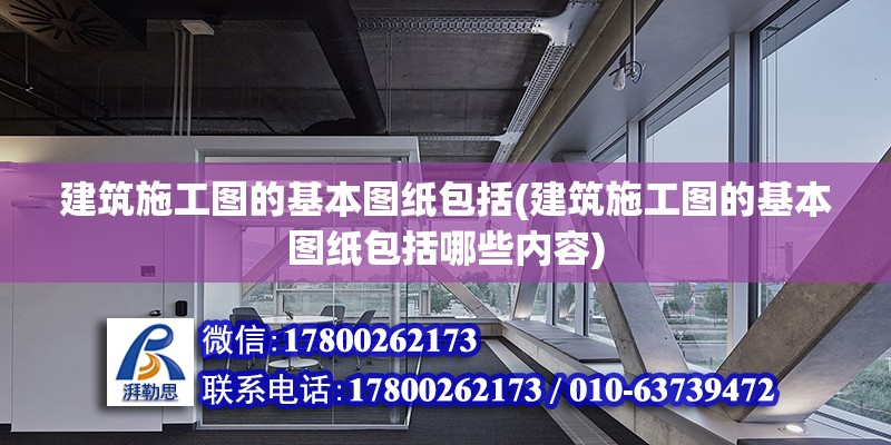 建筑施工圖的基本圖紙包括(建筑施工圖的基本圖紙包括哪些內(nèi)容)