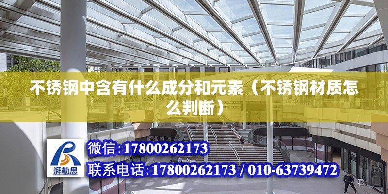 不銹鋼中含有什么成分和元素（不銹鋼材質(zhì)怎么判斷） 北京鋼結(jié)構(gòu)設(shè)計(jì)