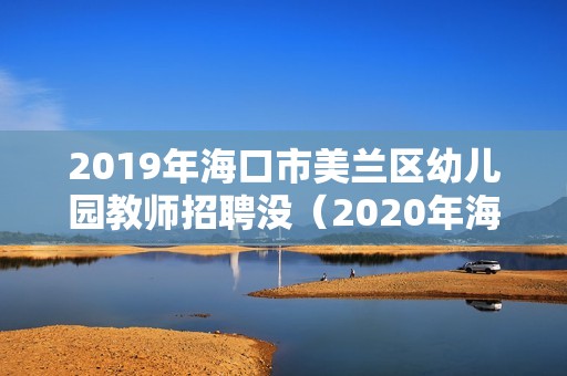 2019年海口市美蘭區(qū)幼兒園教師招聘沒（2020年海南省幼兒園公開招聘）