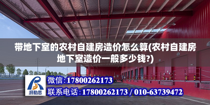 帶地下室的農(nóng)村自建房造價(jià)怎么算(農(nóng)村自建房地下室造價(jià)一般多少錢?) 鋼結(jié)構(gòu)異形設(shè)計(jì)