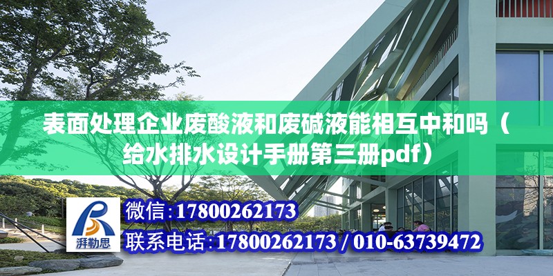 表面處理企業(yè)廢酸液和廢堿液能相互中和嗎（給水排水設(shè)計手冊第三冊pdf） 北京鋼結(jié)構(gòu)設(shè)計