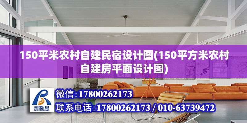 150平米農(nóng)村自建民宿設(shè)計圖(150平方米農(nóng)村自建房平面設(shè)計圖) 全國鋼結(jié)構(gòu)廠