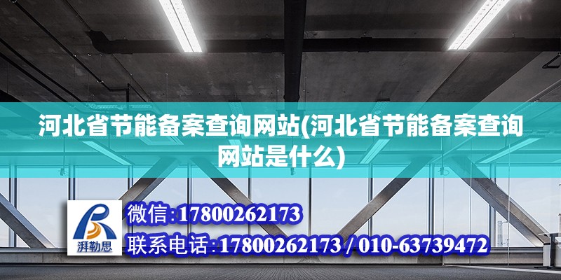 河北省節(jié)能備案查詢網(wǎng)站(河北省節(jié)能備案查詢網(wǎng)站是什么)