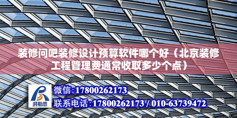 裝修問吧裝修設(shè)計(jì)預(yù)算軟件哪個(gè)好（北京裝修工程管理費(fèi)通常收取多少個(gè)點(diǎn)） 北京鋼結(jié)構(gòu)設(shè)計(jì)