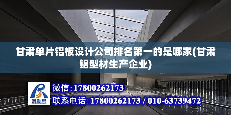 甘肅單片鋁板設計公司排名第一的是哪家(甘肅鋁型材生產(chǎn)企業(yè))