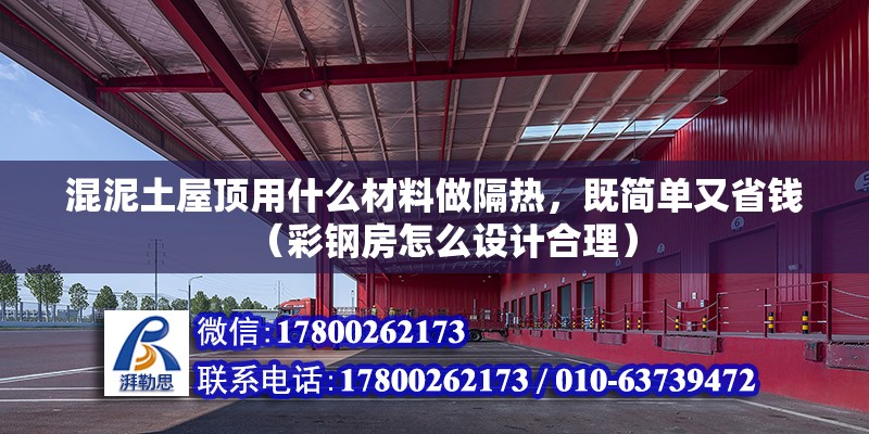 混泥土屋頂用什么材料做隔熱，既簡單又省錢（彩鋼房怎么設(shè)計(jì)合理）