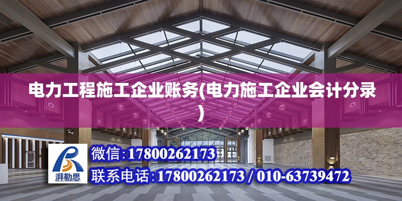 電力工程施工企業(yè)賬務(wù)(電力施工企業(yè)會(huì)計(jì)分錄) 結(jié)構(gòu)橋梁鋼結(jié)構(gòu)設(shè)計(jì)