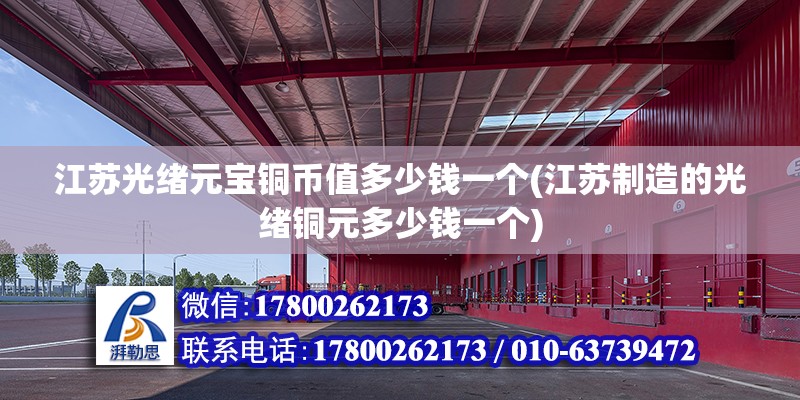 江蘇光緒元寶銅幣值多少錢一個(江蘇制造的光緒銅元多少錢一個) 鋼結構網(wǎng)架施工