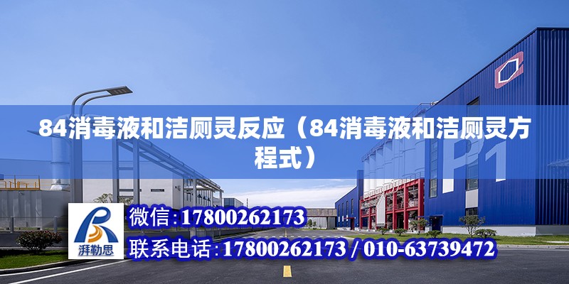 84消毒液和潔廁靈反應(yīng)（84消毒液和潔廁靈方程式） 北京鋼結(jié)構(gòu)設(shè)計(jì)