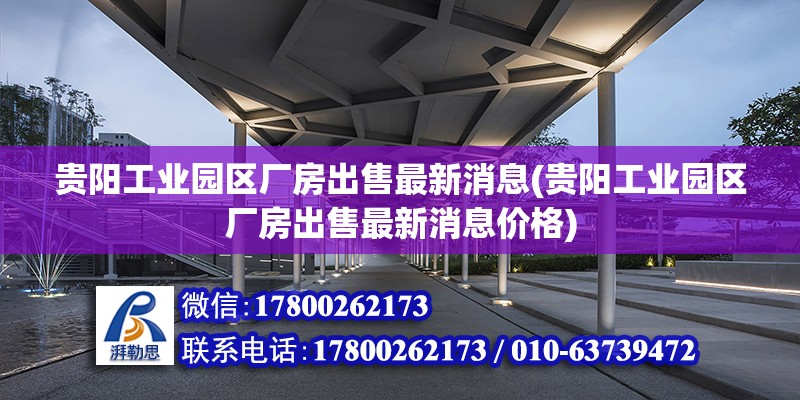 貴陽工業(yè)園區(qū)廠房出售最新消息(貴陽工業(yè)園區(qū)廠房出售最新消息價(jià)格)