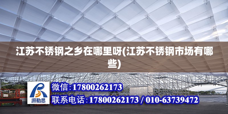 江蘇不銹鋼之鄉(xiāng)在哪里呀(江蘇不銹鋼市場有哪些) 鋼結(jié)構(gòu)蹦極施工