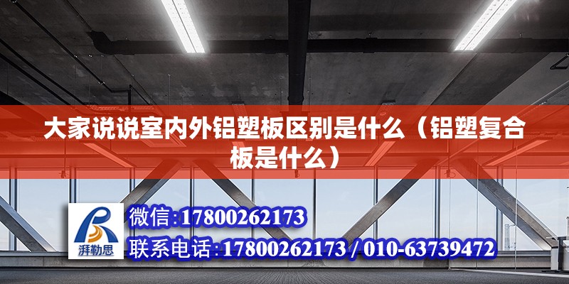 大家說說室內外鋁塑板區(qū)別是什么（鋁塑復合板是什么）