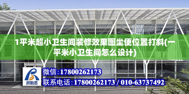 1平米超小衛(wèi)生間裝修效果圖坐便位置打斜(一平米小衛(wèi)生間怎么設(shè)計(jì)) 北京加固設(shè)計(jì)