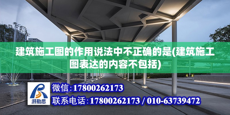 建筑施工圖的作用說法中不正確的是(建筑施工圖表達(dá)的內(nèi)容不包括) 北京加固設(shè)計(jì)（加固設(shè)計(jì)公司）