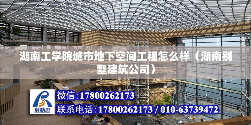 湖南工學院城市地下空間工程怎么樣（湖南別墅建筑公司）