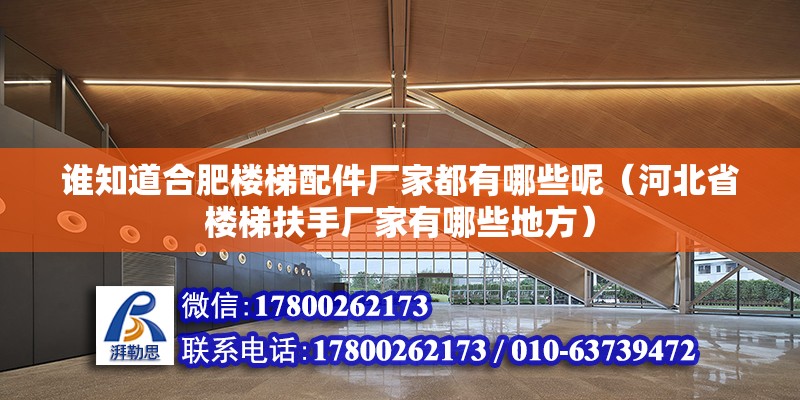 誰知道合肥樓梯配件廠家都有哪些呢（河北省樓梯扶手廠家有哪些地方）