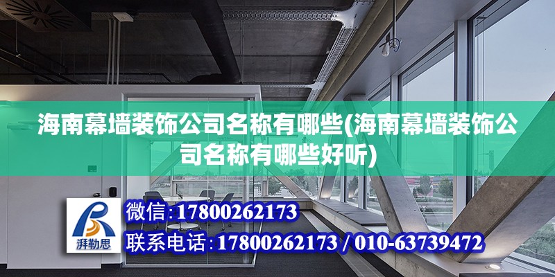 海南幕墻裝飾公司名稱有哪些(海南幕墻裝飾公司名稱有哪些好聽(tīng)) 結(jié)構(gòu)橋梁鋼結(jié)構(gòu)施工