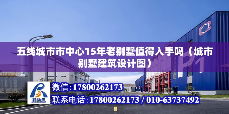 五線城市市中心15年老別墅值得入手嗎（城市別墅建筑設(shè)計(jì)圖） 北京鋼結(jié)構(gòu)設(shè)計(jì)