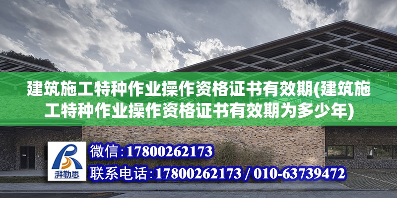 建筑施工特種作業(yè)操作資格證書(shū)有效期(建筑施工特種作業(yè)操作資格證書(shū)有效期為多少年) 鋼結(jié)構(gòu)蹦極施工