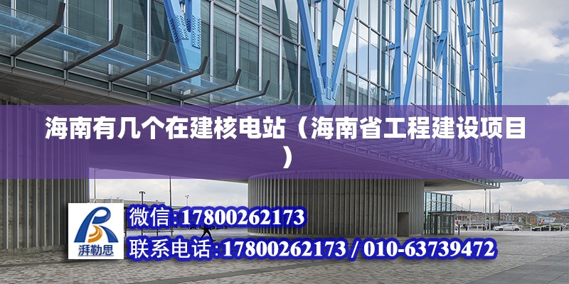 海南有幾個(gè)在建核電站（海南省工程建設(shè)項(xiàng)目） 北京鋼結(jié)構(gòu)設(shè)計(jì)