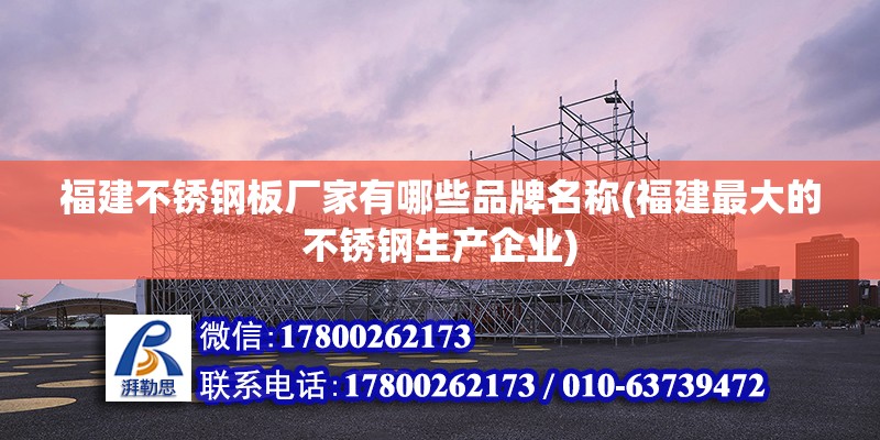 福建不銹鋼板廠家有哪些品牌名稱(福建最大的不銹鋼生產(chǎn)企業(yè))