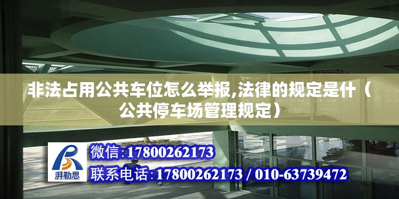 非法占用公共車位怎么舉報,法律的規(guī)定是什（公共停車場管理規(guī)定）