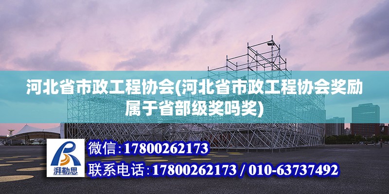 河北省市政工程協(xié)會(河北省市政工程協(xié)會獎勵屬于省部級獎嗎獎)