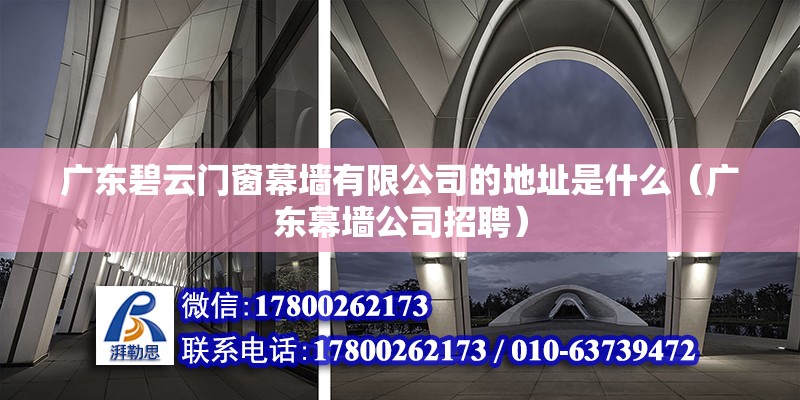 廣東碧云門窗幕墻有限公司的地址是什么（廣東幕墻公司招聘） 北京鋼結(jié)構(gòu)設(shè)計