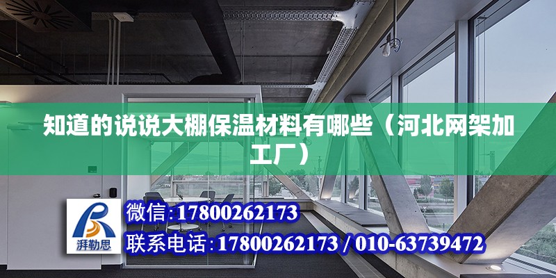 知道的說說大棚保溫材料有哪些（河北網(wǎng)架加工廠） 北京鋼結構設計